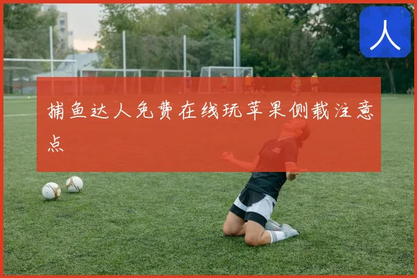 捕鱼达人免费在线玩苹果侧载注意点