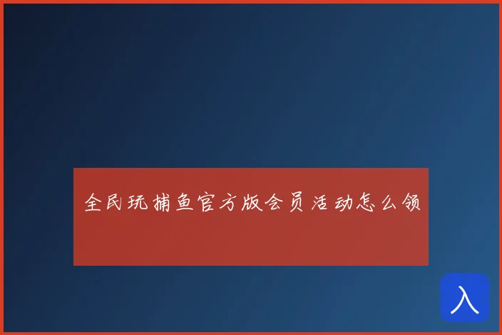 全民玩捕鱼官方版会员活动怎么领