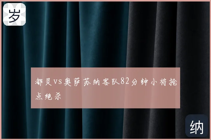 都灵vs奥萨苏纳客队82分钟小将抢点绝杀
