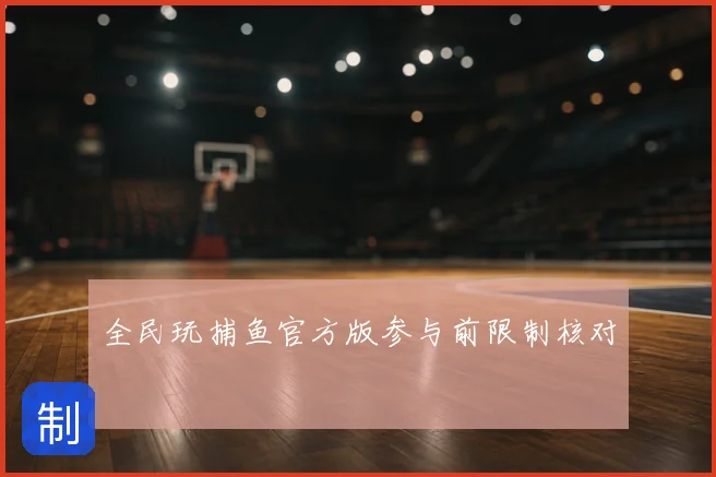 全民玩捕鱼官方版参与前限制核对