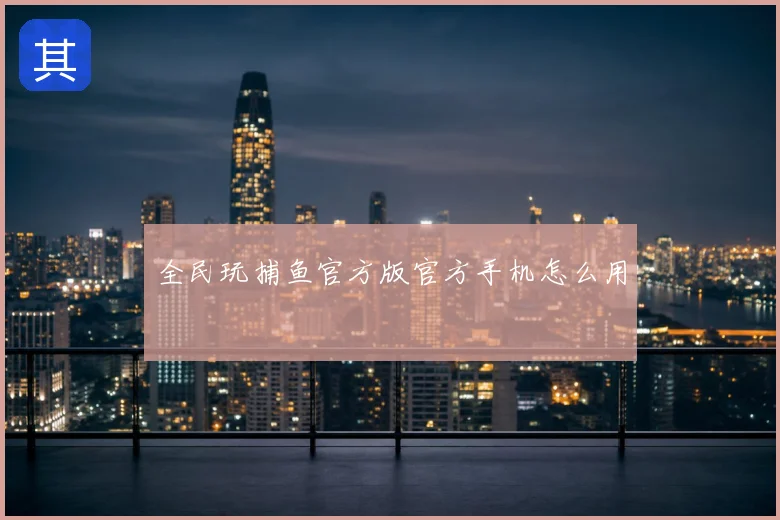 全民玩捕鱼官方版官方手机怎么用