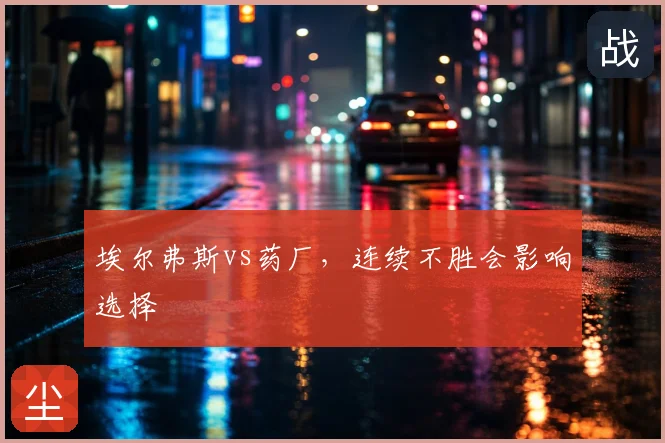 埃尔弗斯vs药厂，连续不胜会影响选择