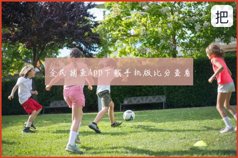 全民捕鱼App下载手机版比分查看