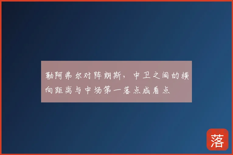 勒阿弗尔对阵朗斯，中卫之间的横向距离与中场第一落点成看点