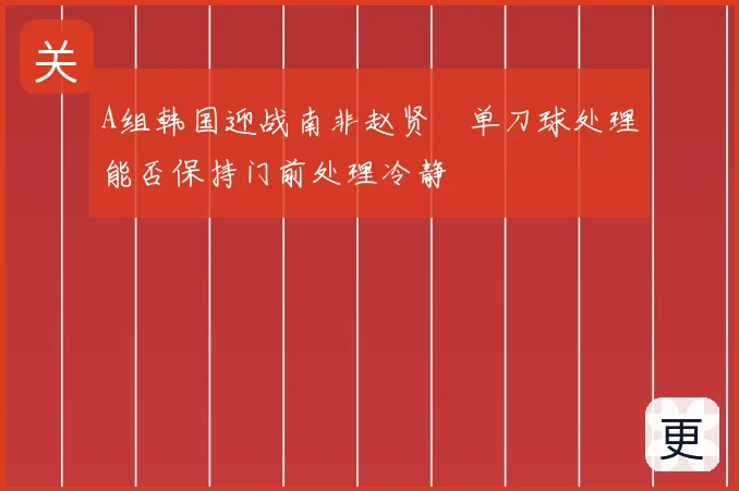 A组韩国迎战南非赵贤祐单刀球处理能否保持门前处理冷静