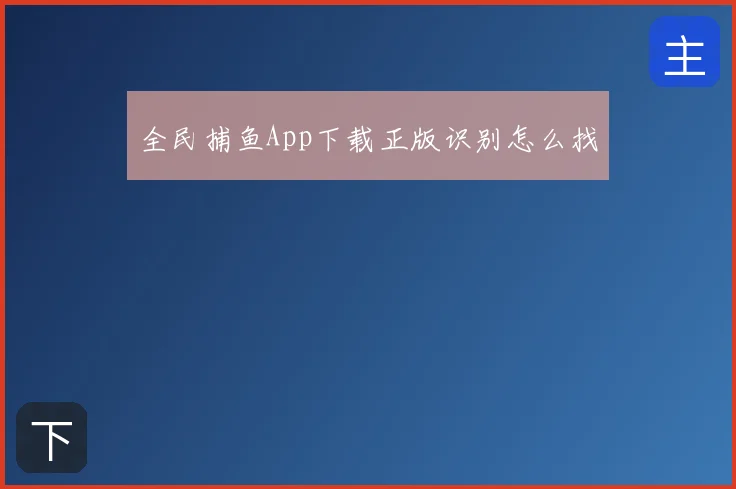 全民捕鱼App下载正版识别怎么找