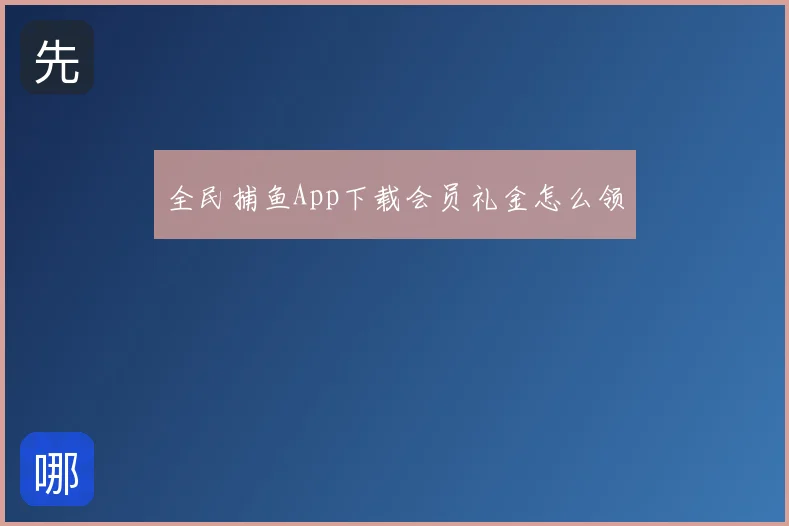 全民捕鱼App下载会员礼金怎么领